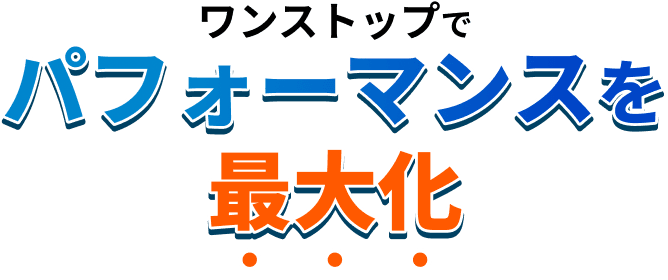 ワンストップでパフォーマンスを最大化